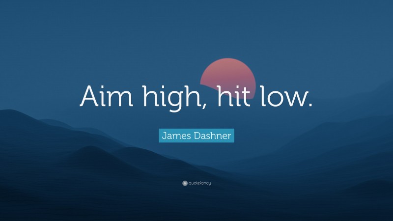 James Dashner Quote: “Aim high, hit low.”