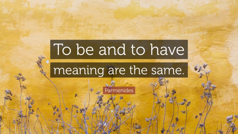 Parmenides Quote: “To be and to have meaning are the same.”