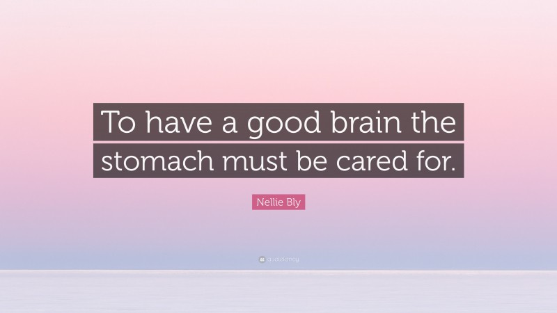 Nellie Bly Quote: “To have a good brain the stomach must be cared for.”