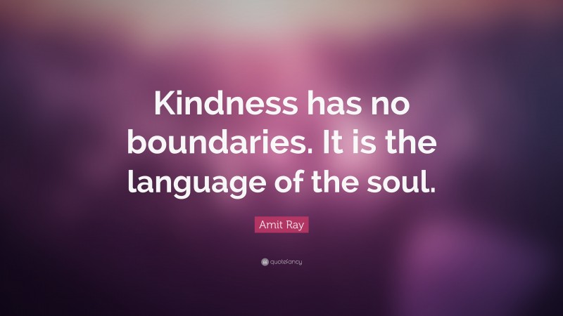 Amit Ray Quote: “Kindness has no boundaries. It is the language of the soul.”