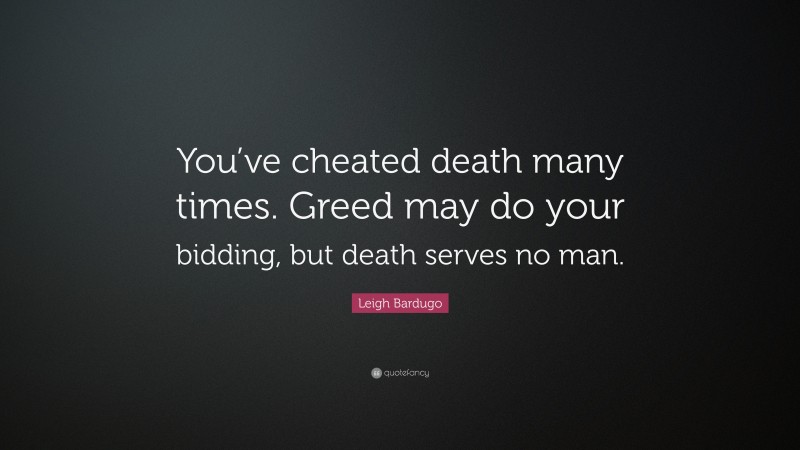 Leigh Bardugo Quote: “You’ve cheated death many times. Greed may do your bidding, but death serves no man.”