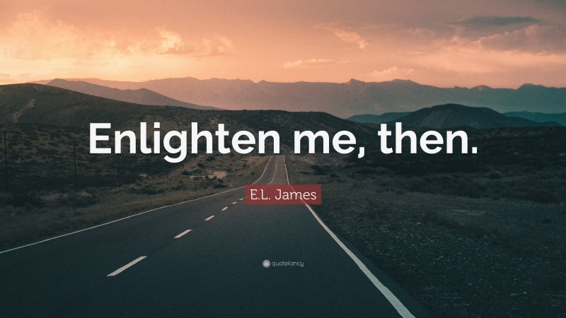 E.L. James Quote: “Enlighten me, then.”