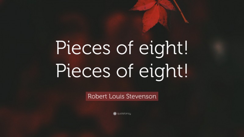Robert Louis Stevenson Quote: “Pieces of eight! Pieces of eight!”