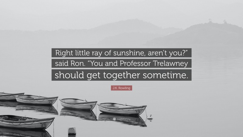 J.K. Rowling Quote: “Right little ray of sunshine, aren’t you?” said Ron. “You and Professor Trelawney should get together sometime.”
