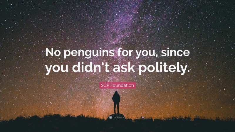 SCP Foundation Quote: “No penguins for you, since you didn’t ask politely.”
