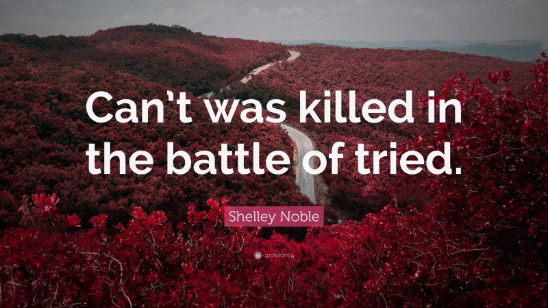 Shelley Noble Quote: “Can’t was killed in the battle of tried.”