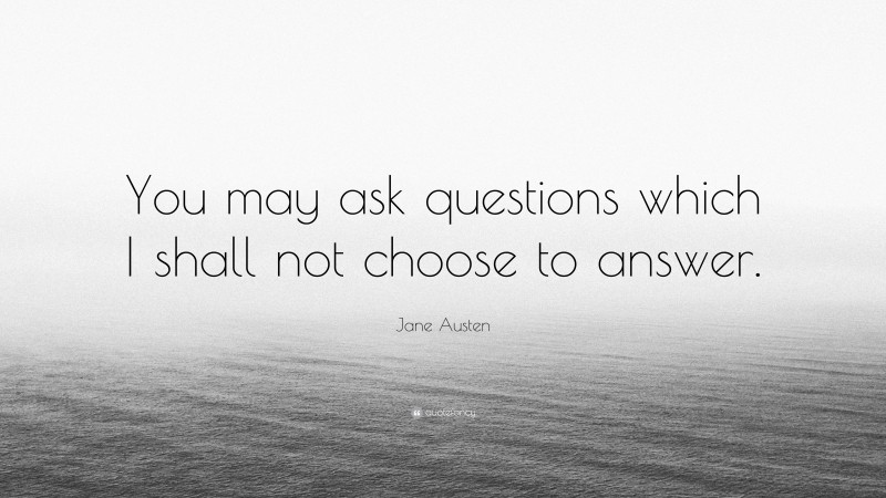 Jane Austen Quote: “You may ask questions which I shall not choose to answer.”