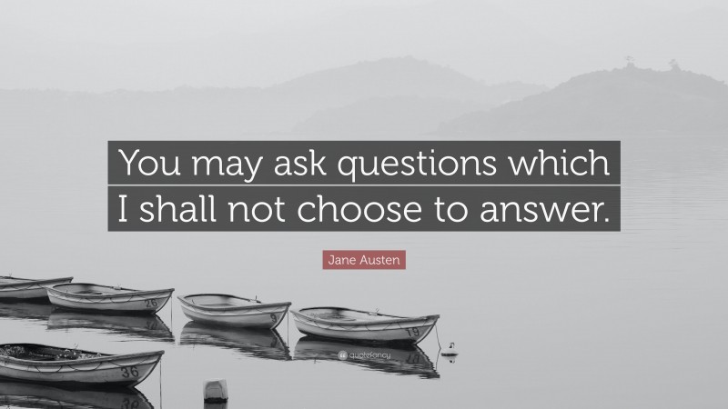 Jane Austen Quote: “You may ask questions which I shall not choose to answer.”