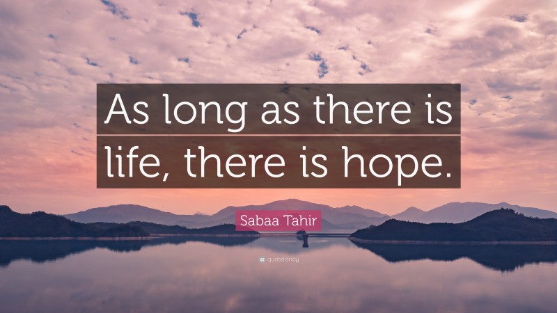 Sabaa Tahir Quote: “As long as there is life, there is hope.”