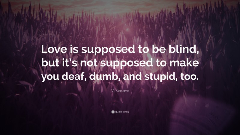 Vi Keeland Quote: “Love is supposed to be blind, but it’s not supposed to make you deaf, dumb, and stupid, too.”