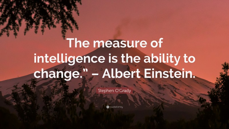 Stephen O'Grady Quote: “The measure of intelligence is the ability to change.” – Albert Einstein.”