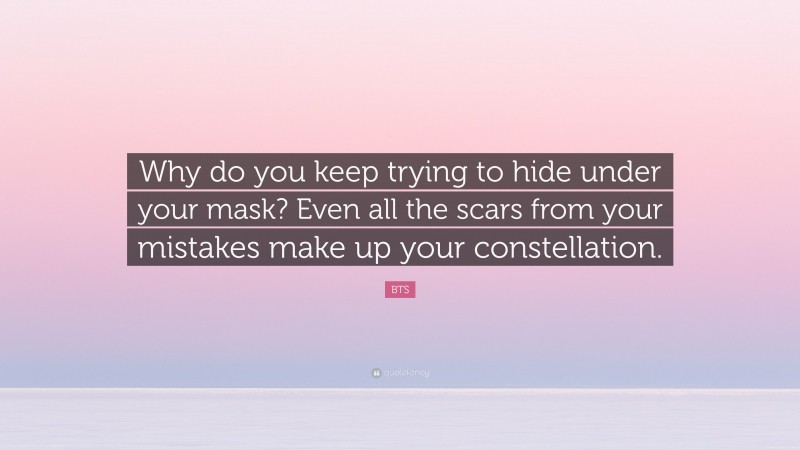 BTS Quote: “Why do you keep trying to hide under your mask? Even all the scars from your mistakes make up your constellation.”