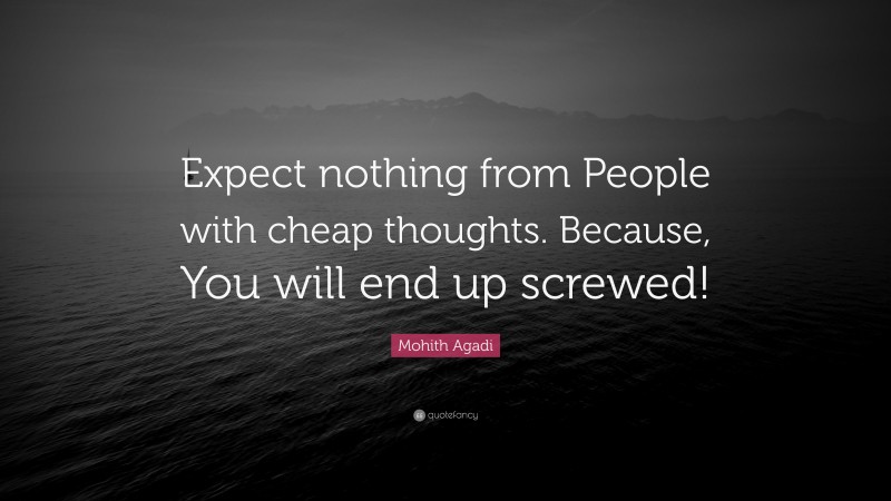 Mohith Agadi Quote: “Expect nothing from People with cheap thoughts. Because, You will end up screwed!”