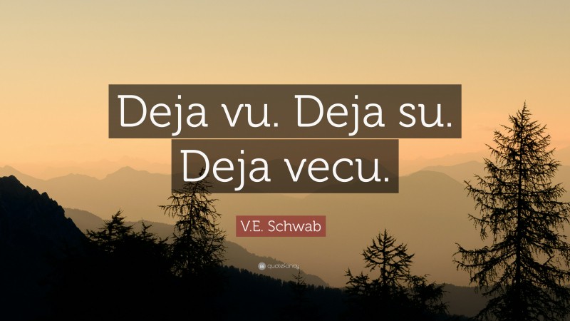 V.E. Schwab Quote: “Deja vu. Deja su. Deja vecu.”