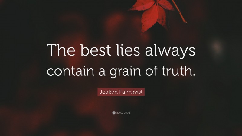 Joakim Palmkvist Quote: “The best lies always contain a grain of truth.”