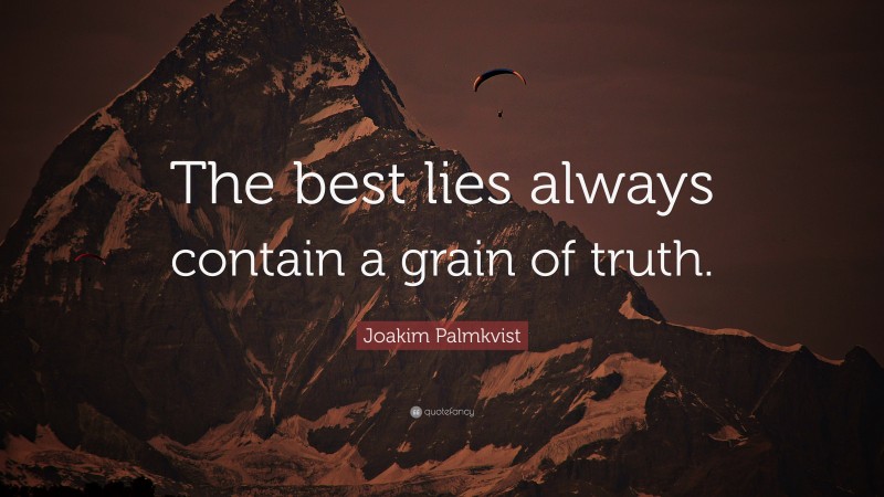 Joakim Palmkvist Quote: “The best lies always contain a grain of truth.”