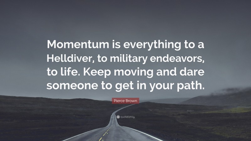 Pierce Brown Quote: “Momentum is everything to a Helldiver, to military endeavors, to life. Keep moving and dare someone to get in your path.”