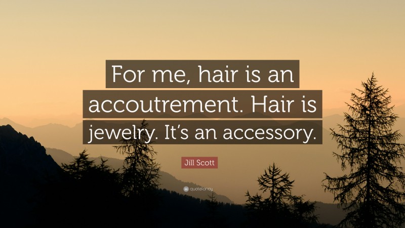 Jill Scott Quote: “For me, hair is an accoutrement. Hair is jewelry. It’s an accessory.”