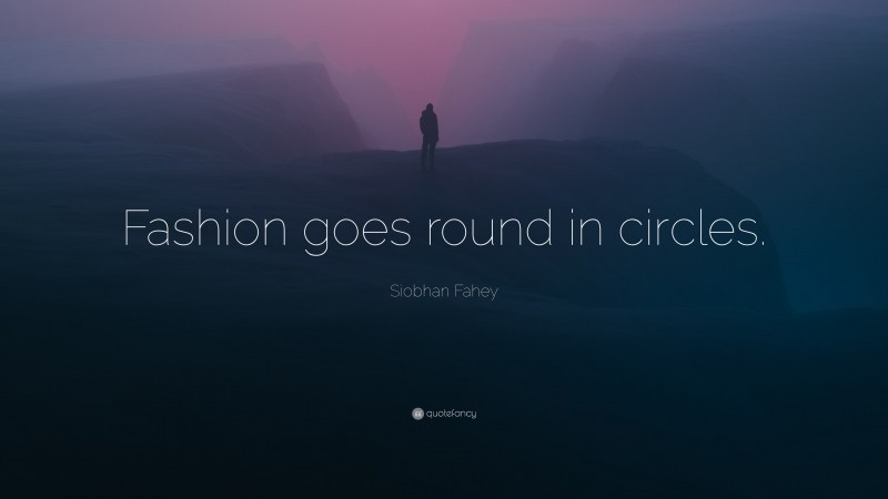 Siobhan Fahey Quote: “Fashion goes round in circles.”