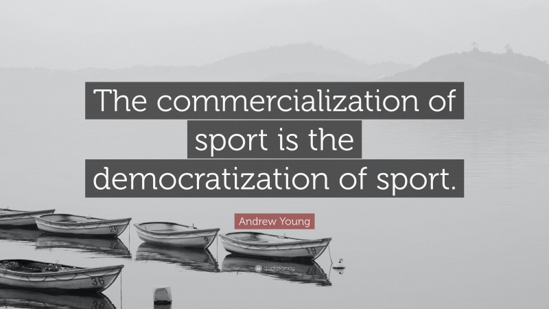 Andrew Young Quote: “The commercialization of sport is the democratization of sport.”