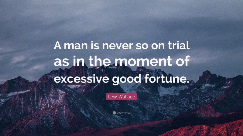 Lew Wallace Quote: “A man is never so on trial as in the moment of excessive good fortune.”