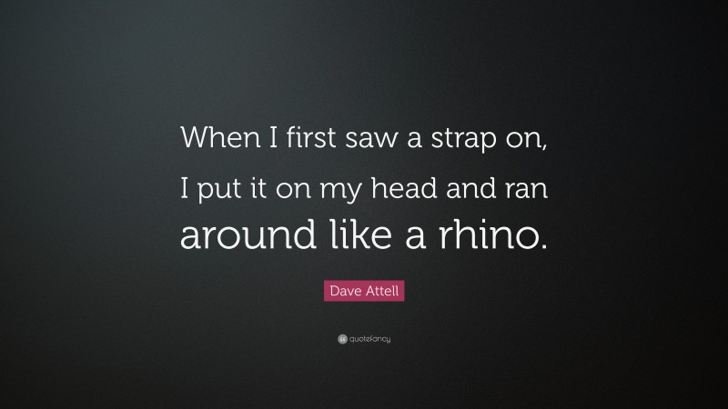 Dave Attell Quote: “When I first saw a strap on, I put it on my head and ran around like a rhino.”