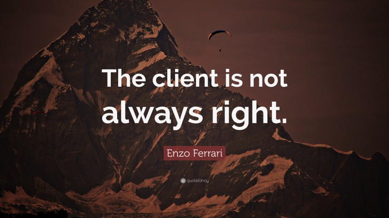 Enzo Ferrari Quote: “The client is not always right.”