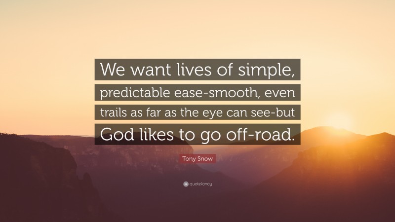 Tony Snow Quote: “We want lives of simple, predictable ease-smooth, even trails as far as the eye can see-but God likes to go off-road.”