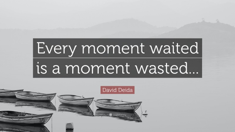 David Deida Quote: “Every moment waited is a moment wasted...”