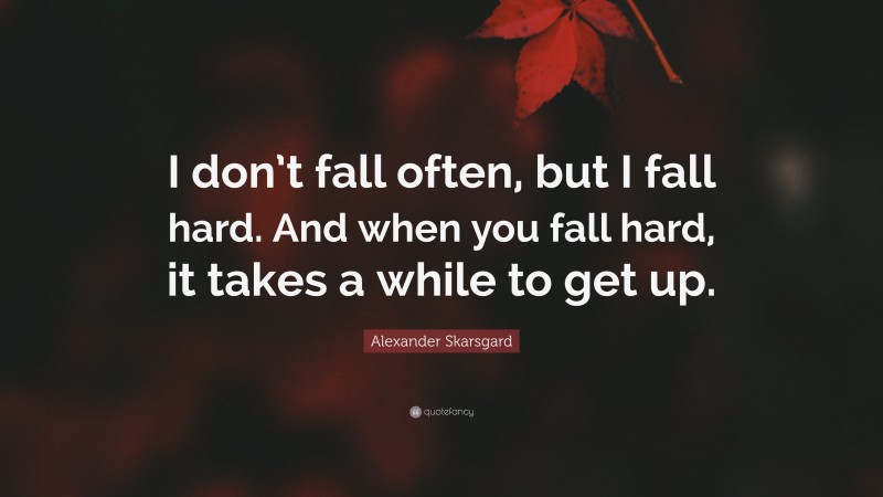 Alexander Skarsgard Quote: “I don’t fall often, but I fall hard. And when you fall hard, it takes a while to get up.”