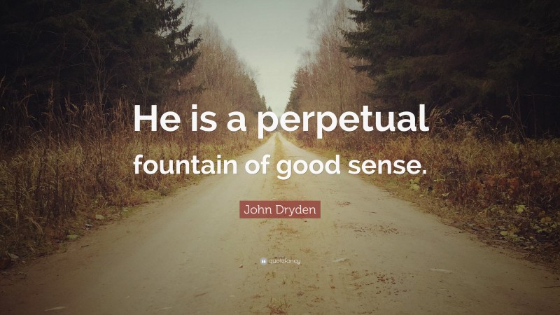 John Dryden Quote: “He is a perpetual fountain of good sense.”