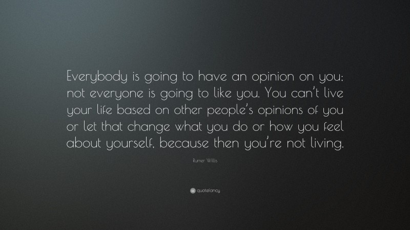 Rumer Willis Quote: “Everybody is going to have an opinion on you; not everyone is going to like you. You can’t live your life based on other people’s opinions of you or let that change what you do or how you feel about yourself, because then you’re not living.”