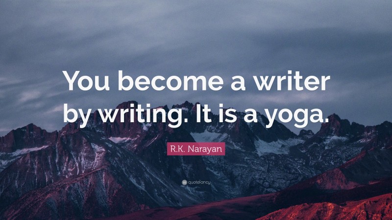 R.K. Narayan Quote: “You become a writer by writing. It is a yoga.”