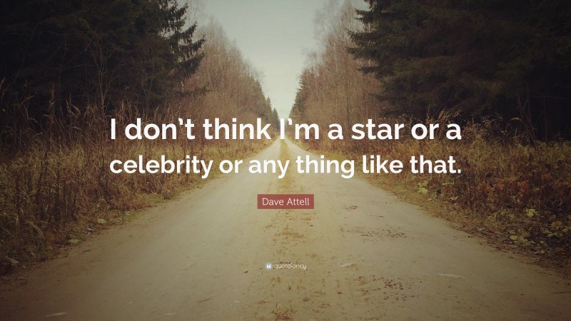 Dave Attell Quote: “I don’t think I’m a star or a celebrity or any thing like that.”