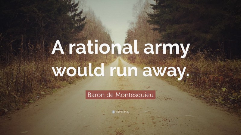 Baron de Montesquieu Quote: “A rational army would run away.”