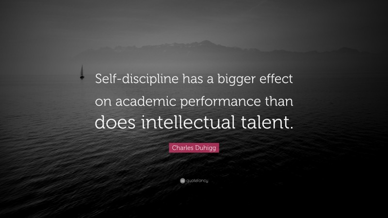 Charles Duhigg Quote: “Self-discipline has a bigger effect on academic performance than does intellectual talent.”