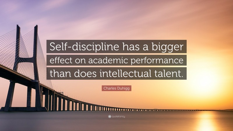 Charles Duhigg Quote: “Self-discipline has a bigger effect on academic performance than does intellectual talent.”