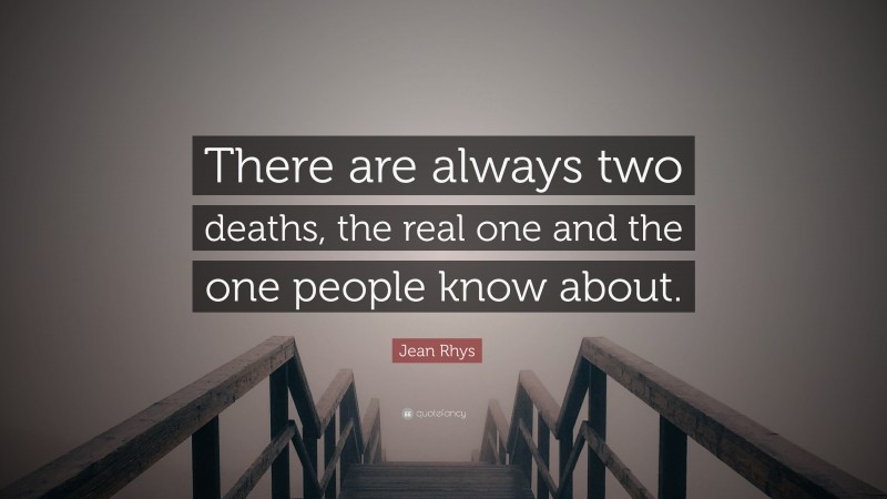 Jean Rhys Quote: “There are always two deaths, the real one and the one people know about.”