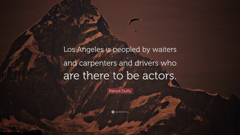 Patrick Duffy Quote: “Los Angeles is peopled by waiters and carpenters and drivers who are there to be actors.”