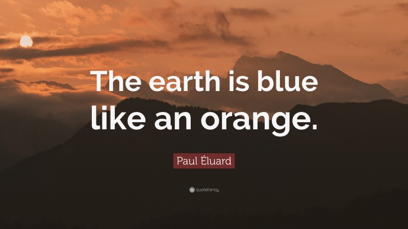 Paul Éluard Quote: “The earth is blue like an orange.”