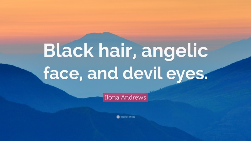 Ilona Andrews Quote: “Black hair, angelic face, and devil eyes.”