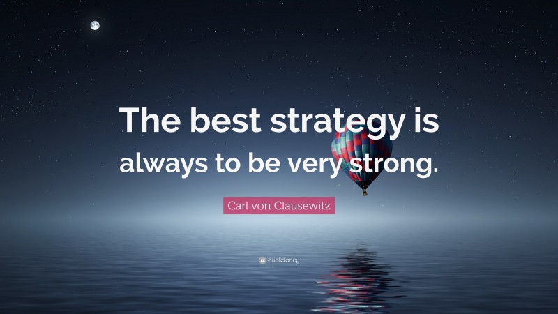 Carl von Clausewitz Quote: “The best strategy is always to be very strong.”