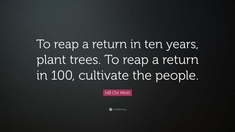 Hồ Chí Minh Quote: “To reap a return in ten years, plant trees. To reap a return in 100, cultivate the people.”