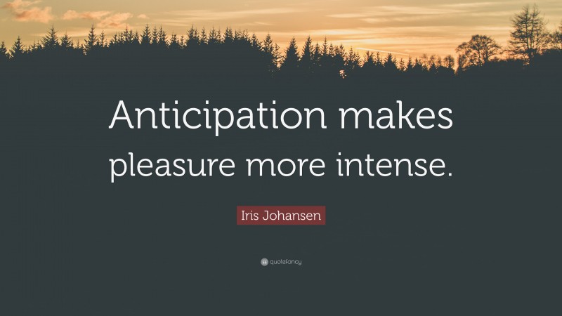 Iris Johansen Quote: “Anticipation makes pleasure more intense.”