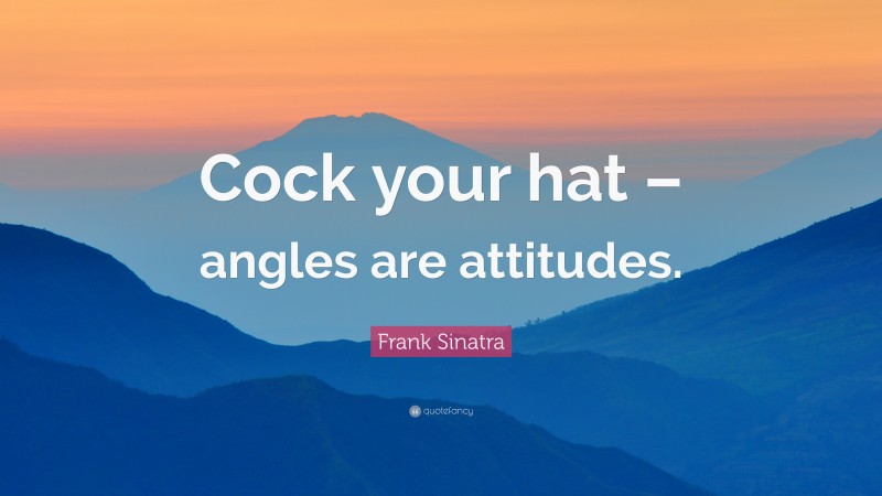 Frank Sinatra Quote: “Cock your hat – angles are attitudes.”