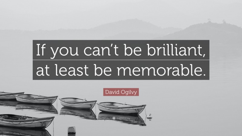 David Ogilvy Quote: “If you can’t be brilliant, at least be memorable.”