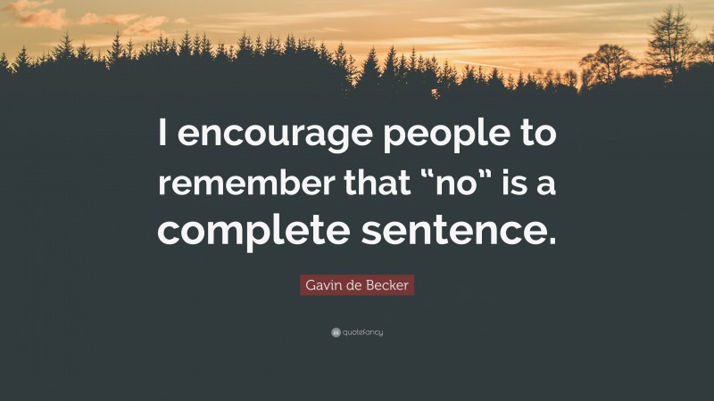 Gavin de Becker Quote: “I encourage people to remember that “no” is a complete sentence.”