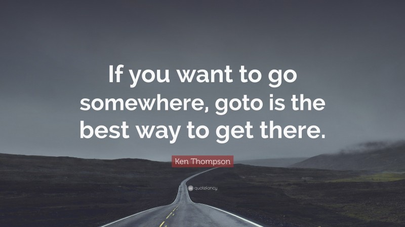 Ken Thompson Quote: “If you want to go somewhere, goto is the best way to get there.”