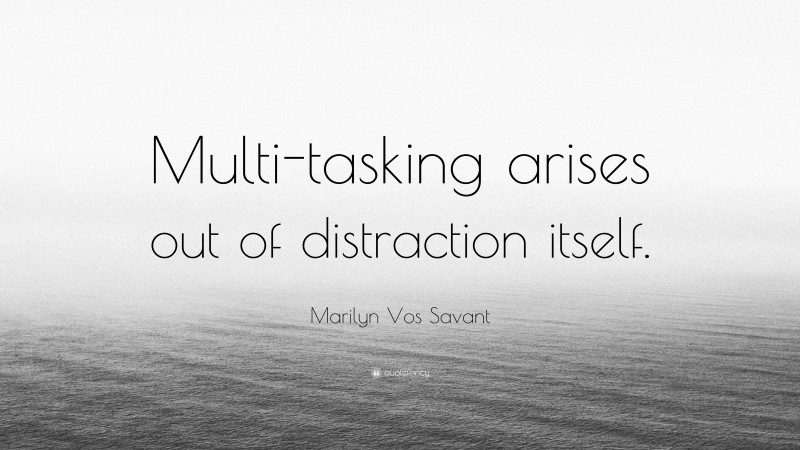 Marilyn Vos Savant Quote: “Multi-tasking arises out of distraction itself.”