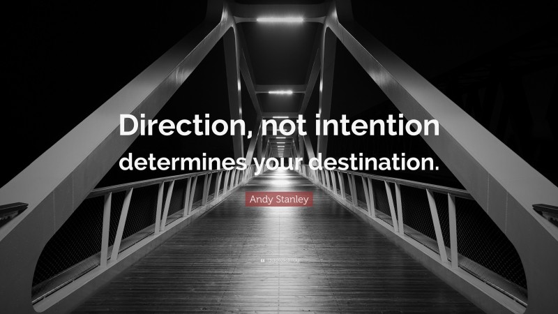 Andy Stanley Quote: “Direction, not intention determines your destination.”